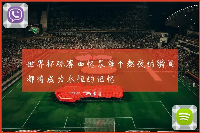 世界杯观赛回忆录每个熬夜的瞬间都将成为永恒的记忆