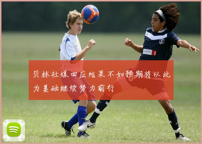 贝林社媒回应结果不如预期将以此为基础继续努力前行